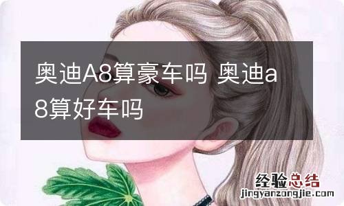 奥迪A8算豪车吗 奥迪a8算好车吗