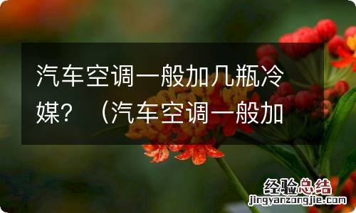 汽车空调一般加几瓶冷媒 汽车空调一般加几瓶冷媒?