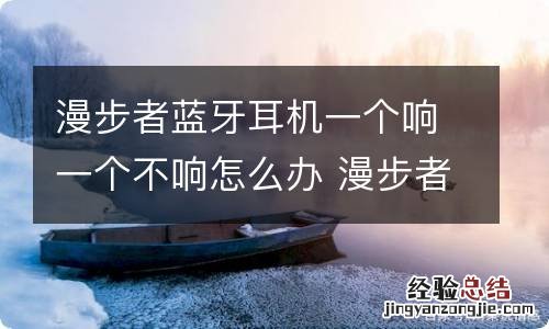 漫步者蓝牙耳机一个响一个不响怎么办 漫步者蓝牙耳机一个响一个不响怎样解决