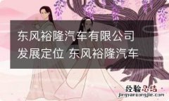 东风裕隆汽车有限公司发展定位 东风裕隆汽车销售有限公司