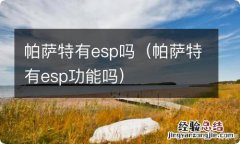 帕萨特有esp功能吗 帕萨特有esp吗