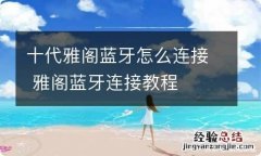 十代雅阁蓝牙怎么连接 雅阁蓝牙连接教程