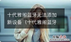 十代雅阁蓝牙无法添加新设备怎么回事 十代雅阁蓝牙无法添加新设备