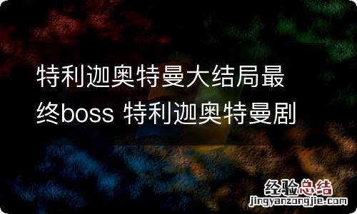 特利迦奥特曼大结局最终boss 特利迦奥特曼剧情