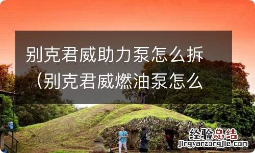 别克君威燃油泵怎么拆 别克君威助力泵怎么拆