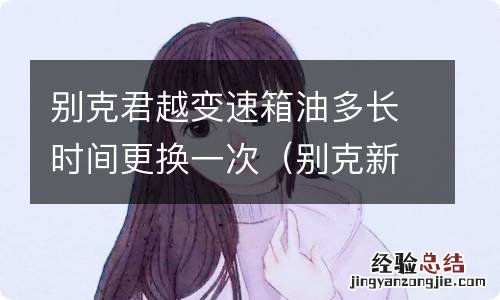 别克新君越变速箱油多少公里换一次 别克君越变速箱油多长时间更换一次