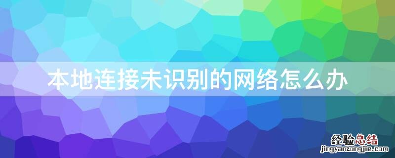 台式电脑本地连接未识别的网络怎么办 本地连接未识别的网络怎么办