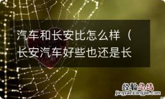 长安汽车好些也还是长城的好 汽车和长安比怎么样