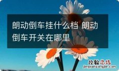 朗动倒车挂什么档 朗动倒车开关在哪里