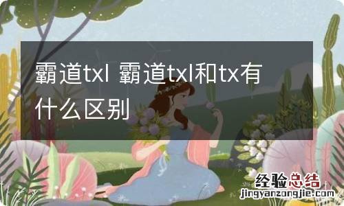 霸道txl 霸道txl和tx有什么区别