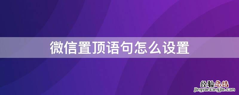 如何设置微信置顶语句 微信置顶语句怎么设置