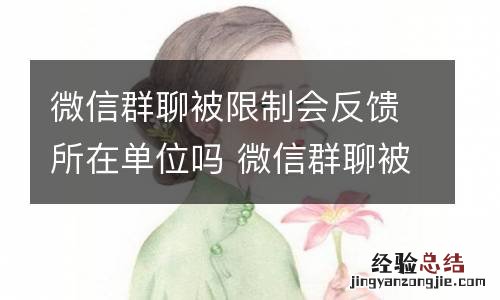 微信群聊被限制会反馈所在单位吗 微信群聊被限制会怎么样