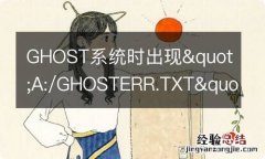 ghost 报错 GHOST系统时出现&quot;A:/GHOSTERR.TXT&quot;怎么办