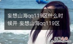 妄想山海qq119区什么时候开 妄想山海qq119区啥时候开