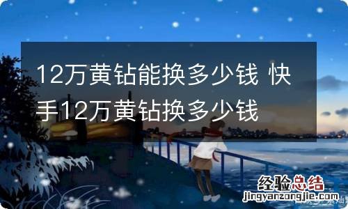 12万黄钻能换多少钱 快手12万黄钻换多少钱