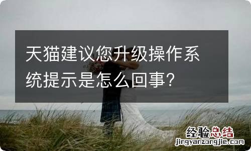 天猫建议您升级操作系统提示是怎么回事?