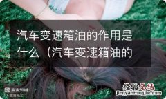 汽车变速箱油的作用是什么? 汽车变速箱油的作用是什么