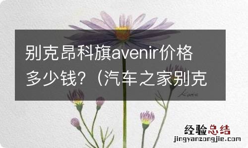 汽车之家别克昂科旗报价及图片 别克昂科旗avenir价格多少钱?