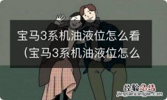 宝马3系机油液位怎么看视频 宝马3系机油液位怎么看