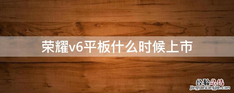 荣耀v6平板什么时候上市