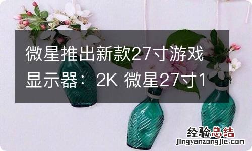 微星推出新款27寸游戏显示器：2K 微星27寸144hz显示器