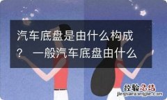 汽车底盘是由什么构成？ 一般汽车底盘由什么组成