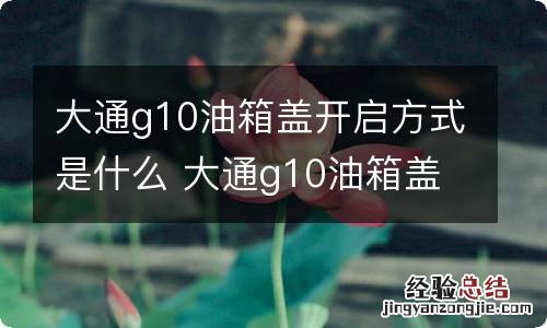 大通g10油箱盖开启方式是什么 大通g10油箱盖开关在哪里