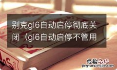 gl6自动启停不管用 别克gl6自动启停彻底关闭