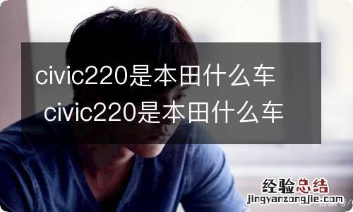civic220是本田什么车 civic220是本田什么车多少钱