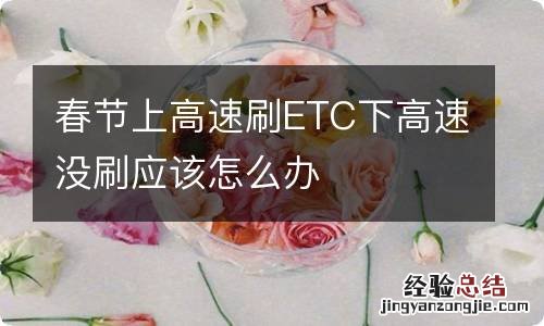 春节上高速刷ETC下高速没刷应该怎么办