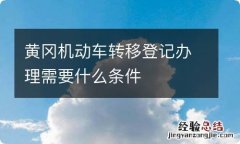 黄冈机动车转移登记办理需要什么条件