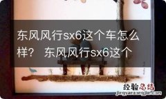 东风风行sx6这个车怎么样？ 东风风行sx6这个车怎么样啊