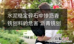 水泥稳定碎石中掺沥青铣刨料的危害 沥青铣刨料能和水泥结合吗