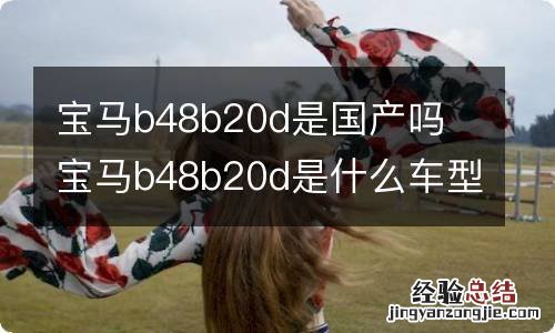 宝马b48b20d是国产吗 宝马b48b20d是什么车型