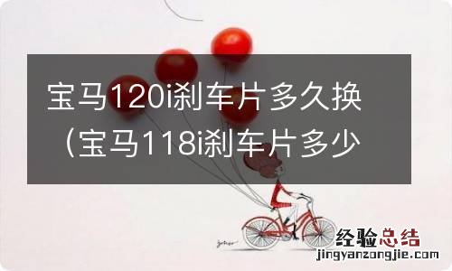 宝马118i刹车片多少公里更换 宝马120i刹车片多久换