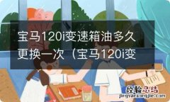 宝马120i变速箱油需要更换吗 宝马120i变速箱油多久更换一次