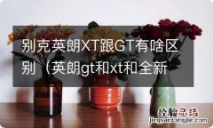 英朗gt和xt和全新英朗什么区别 别克英朗XT跟GT有啥区别