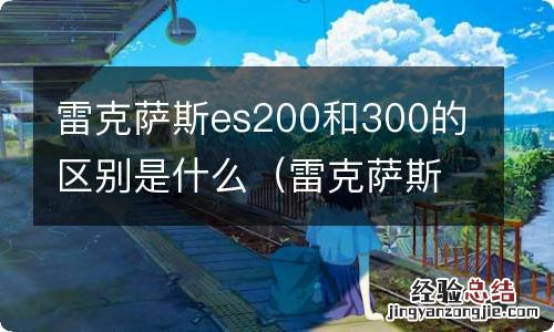 雷克萨斯es200与300h纠结 雷克萨斯es200和300的区别是什么