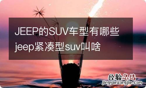 JEEP的SUV车型有哪些 jeep紧凑型suv叫啥