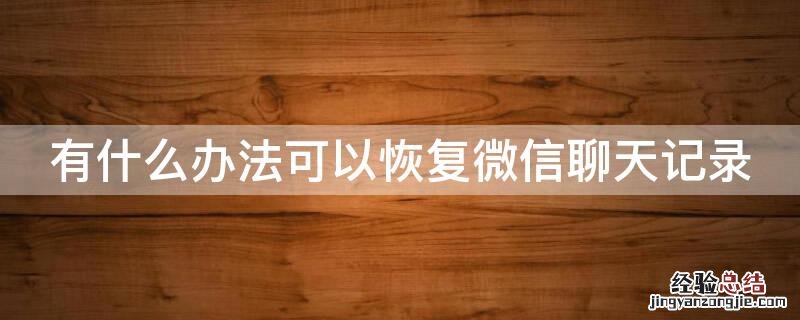 有什么办法可以恢复微信聊天记录吗 有什么办法可以恢复微信聊天记录