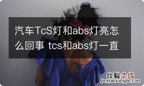 汽车TcS灯和abs灯亮怎么回事 tcs和abs灯一直亮