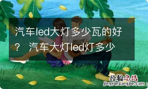 汽车led大灯多少瓦的好？ 汽车大灯led灯多少瓦合适