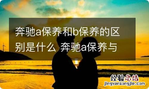 奔驰a保养和b保养的区别是什么 奔驰a保养与b保养