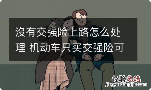 沒有交强险上路怎么处理 机动车只买交强险可以上路吗