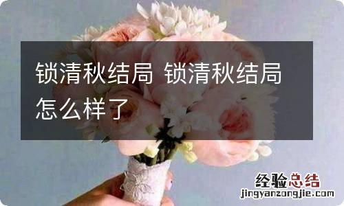 锁清秋结局 锁清秋结局怎么样了