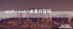 apple watch能看抖音吗