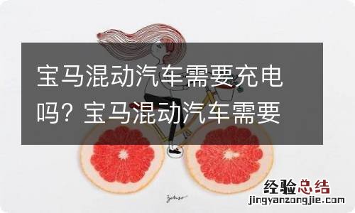 宝马混动汽车需要充电吗? 宝马混动汽车需要充电吗