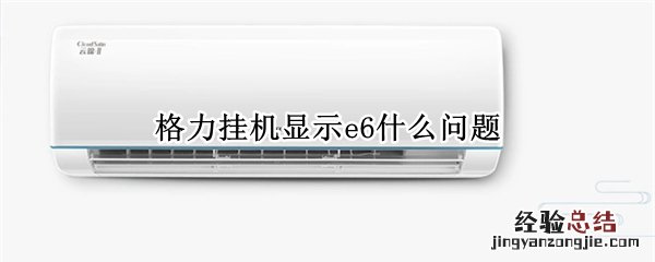 格力挂机显示e6什么问题 格力挂机报E6