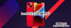 ios16怎么隐藏照片 ios16怎么隐藏照片和视频