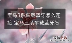 宝马3系车载蓝牙怎么连接 宝马三系车载蓝牙怎么开